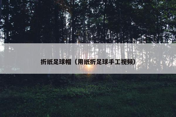 折纸足球帽（用纸折足球手工视频）