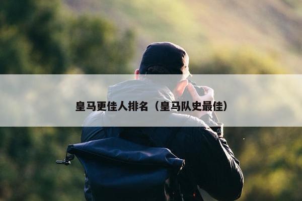 皇马更佳人排名（皇马队史最佳）