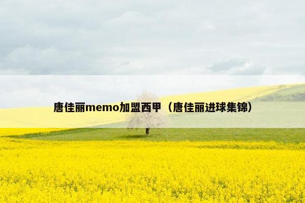 唐佳丽memo加盟西甲（唐佳丽进球集锦）