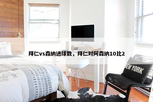 拜仁vs森纳进球数，拜仁对阿森纳10比2