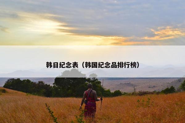 韩日纪念表（韩国纪念品排行榜）