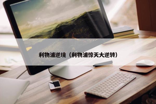 利物浦逆境（利物浦惊天大逆转）