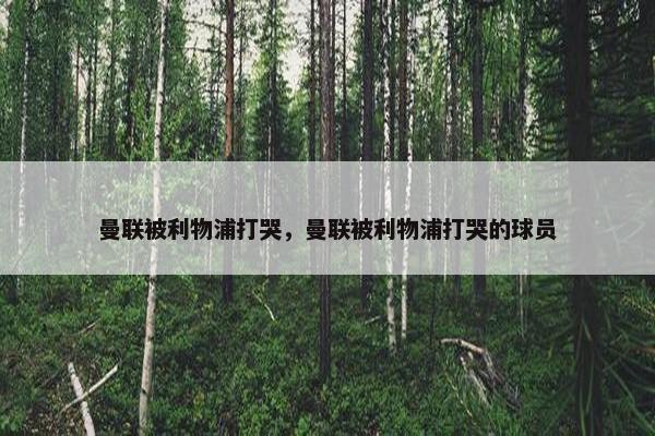 曼联被利物浦打哭，曼联被利物浦打哭的球员
