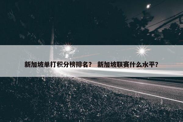 新加坡单打积分榜排名？ 新加坡联赛什么水平？