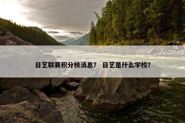 日艺联赛积分榜消息？ 日艺是什么学校？