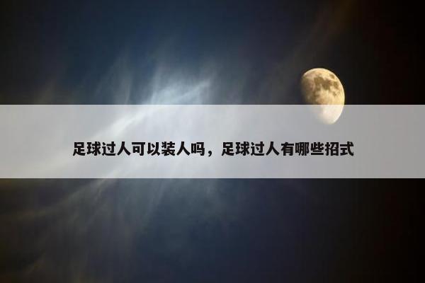 足球过人可以装人吗，足球过人有哪些招式