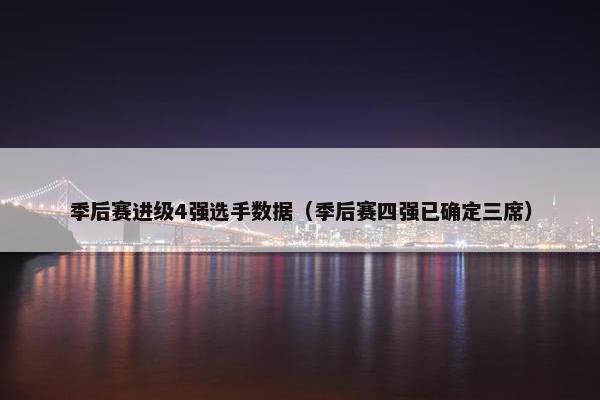季后赛进级4强选手数据（季后赛四强已确定三席）