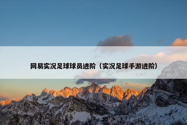 网易实况足球球员进阶（实况足球手游进阶）
