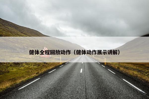 健体全程回放动作（健体动作展示讲解）
