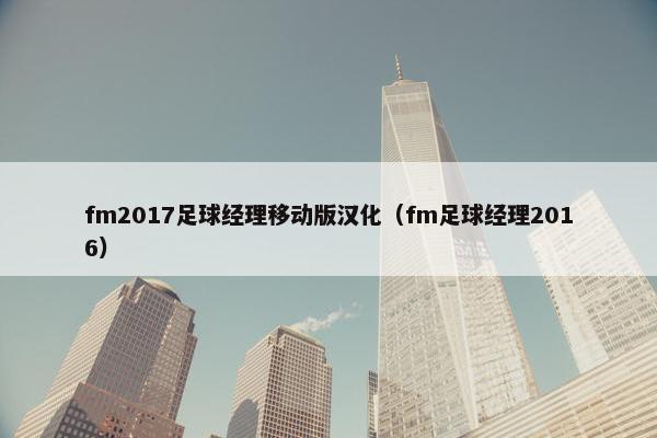 fm2017足球经理移动版汉化（fm足球经理2016）