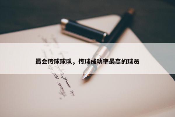 最会传球球队，传球成功率最高的球员