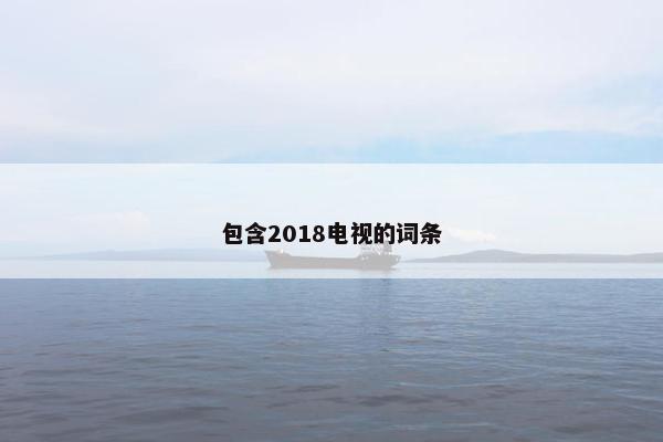 包含2018电视的词条