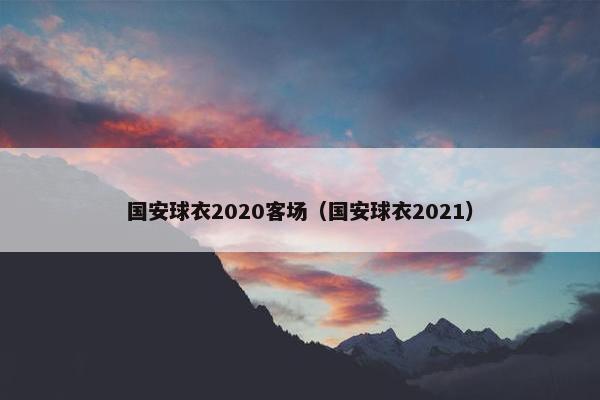 国安球衣2020客场（国安球衣2021）