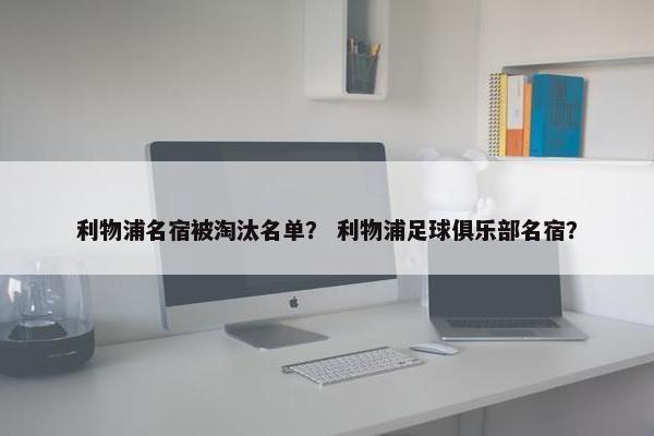 利物浦名宿被淘汰名单？ 利物浦足球俱乐部名宿？