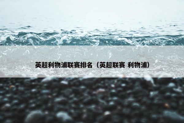 英超利物浦联赛排名（英超联赛 利物浦）