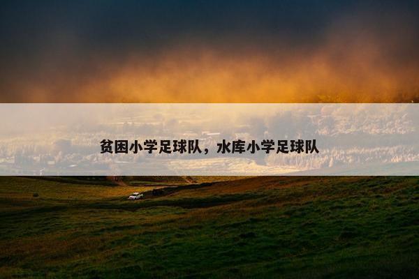 贫困小学足球队，水库小学足球队