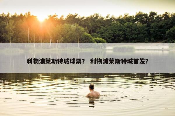 利物浦莱斯特城球票？ 利物浦莱斯特城首发？