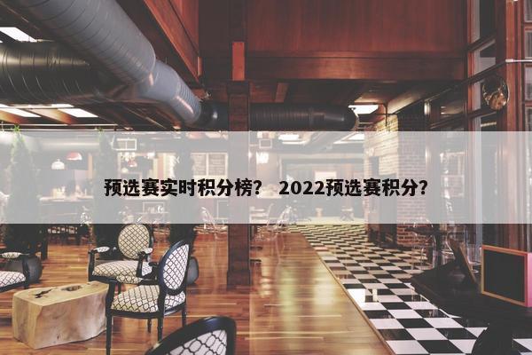 预选赛实时积分榜？ 2022预选赛积分？