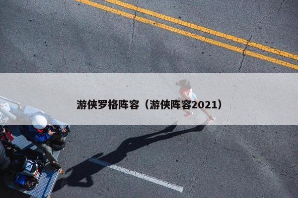 游侠罗格阵容（游侠阵容2021）