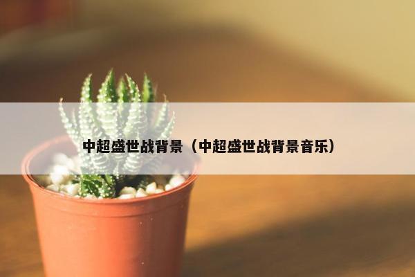 中超盛世战背景（中超盛世战背景音乐）