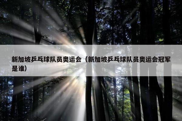 新加坡乒乓球队员奥运会（新加坡乒乓球队员奥运会冠军是谁）