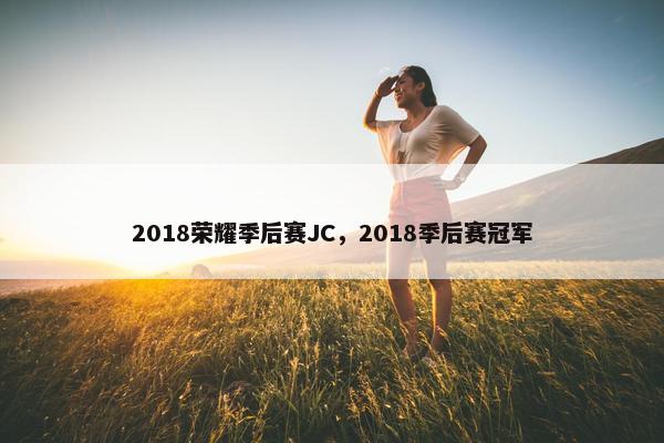 2018荣耀季后赛JC，2018季后赛冠军