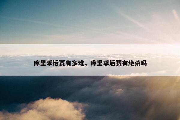 库里季后赛有多难，库里季后赛有绝杀吗