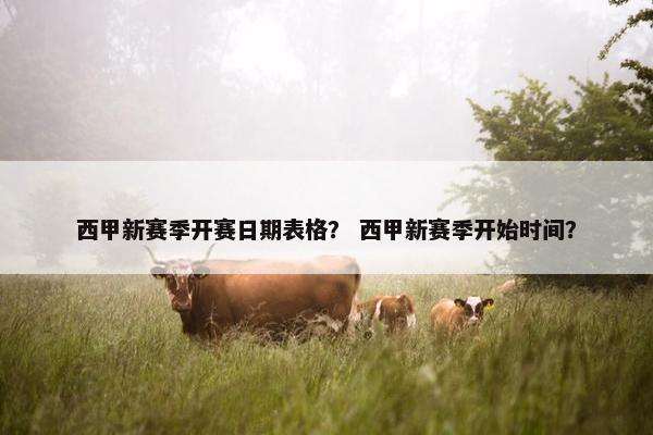 西甲新赛季开赛日期表格？ 西甲新赛季开始时间？
