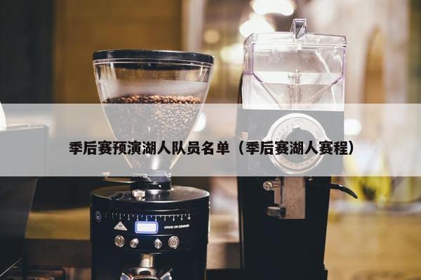 季后赛预演湖人队员名单（季后赛湖人赛程）