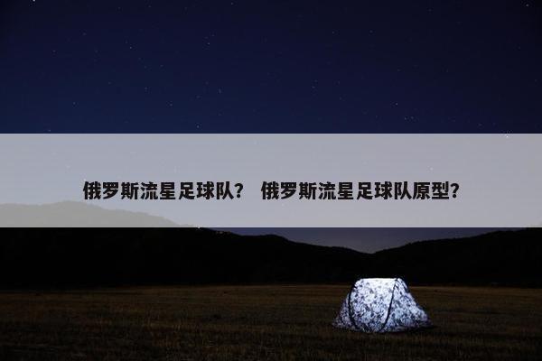俄罗斯流星足球队？ 俄罗斯流星足球队原型？