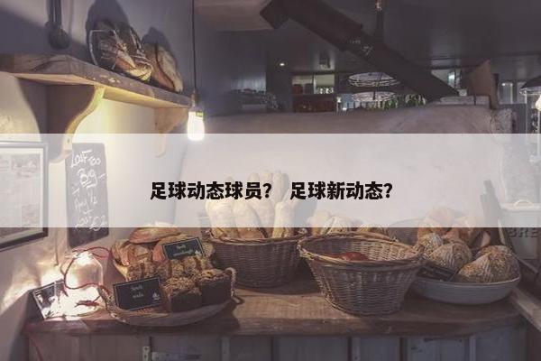 足球动态球员？ 足球新动态？