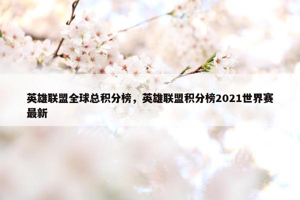 英雄联盟全球总积分榜，英雄联盟积分榜2021世界赛最新