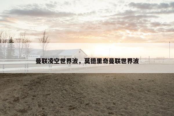 曼联凌空世界波，莫德里奇曼联世界波