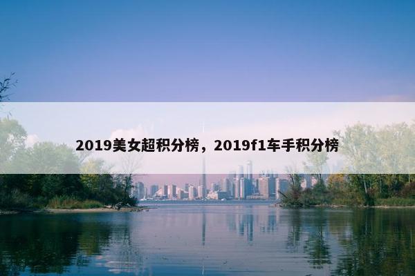 2019美女超积分榜，2019f1车手积分榜