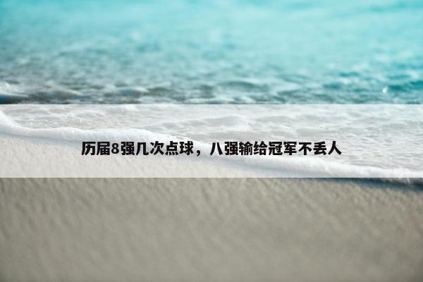 历届8强几次点球，八强输给冠军不丢人