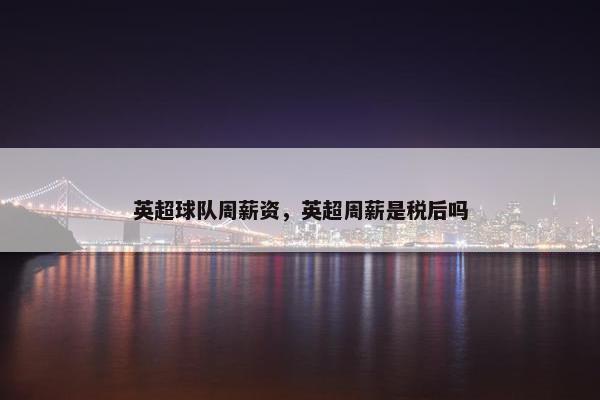 英超球队周薪资，英超周薪是税后吗