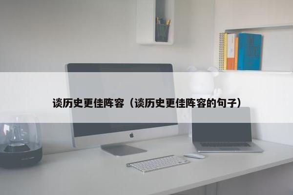 谈历史更佳阵容（谈历史更佳阵容的句子）