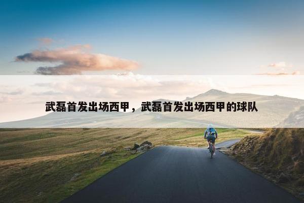 武磊首发出场西甲，武磊首发出场西甲的球队