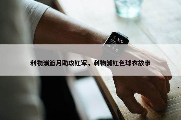 利物浦篮月助攻红军，利物浦红色球衣故事