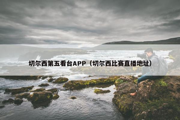 切尔西第五看台APP（切尔西比赛直播地址）