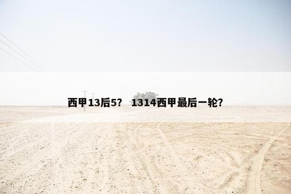 西甲13后5？ 1314西甲最后一轮？