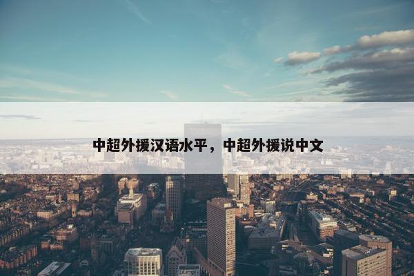 中超外援汉语水平，中超外援说中文