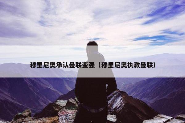 穆里尼奥承认曼联变强（穆里尼奥执教曼联）