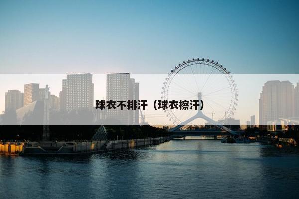 球衣不排汗（球衣擦汗）