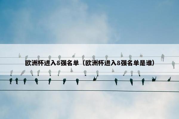 欧洲杯进入8强名单（欧洲杯进入8强名单是谁）