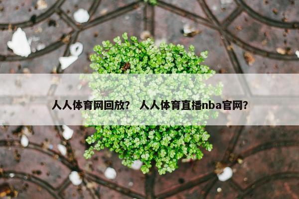 人人体育网回放？ 人人体育直播nba官网？