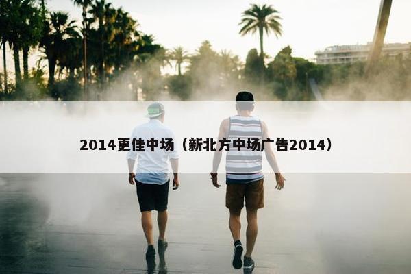 2014更佳中场（新北方中场广告2014）