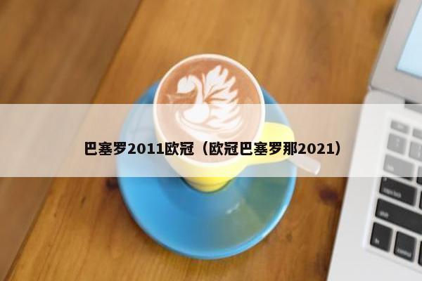 巴塞罗2011欧冠（欧冠巴塞罗那2021）