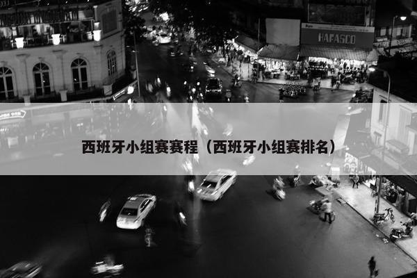 西班牙小组赛赛程（西班牙小组赛排名）