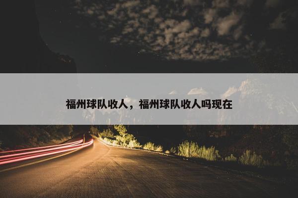 福州球队收人，福州球队收人吗现在